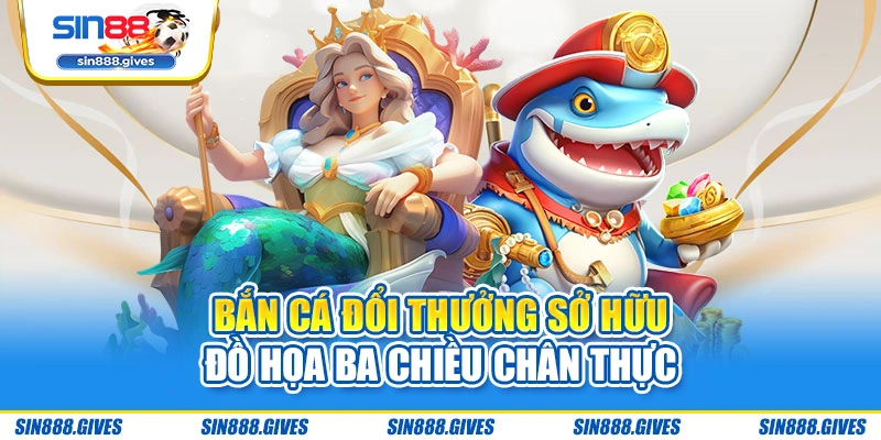 Bắn cá đổi thưởng sở hữu đồ họa ba chiều chân thực