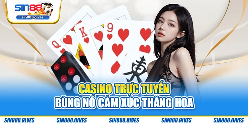 Casino trực tuyến – Bùng nổ cảm xúc thăng hoa
