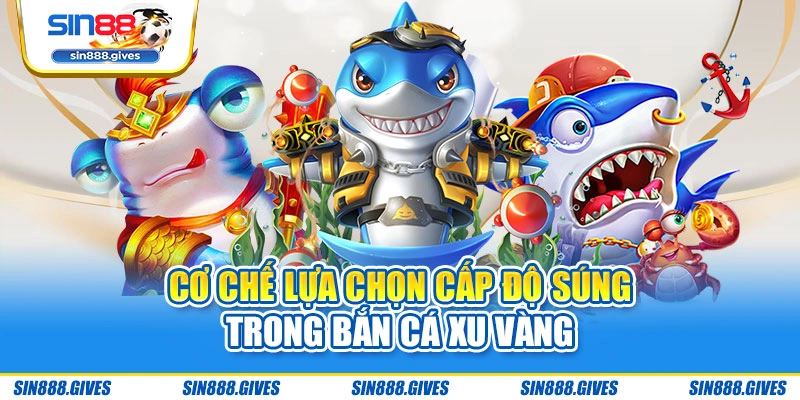 Cơ chế lựa chọn cấp độ súng trong Bắn Cá Xu Vàng