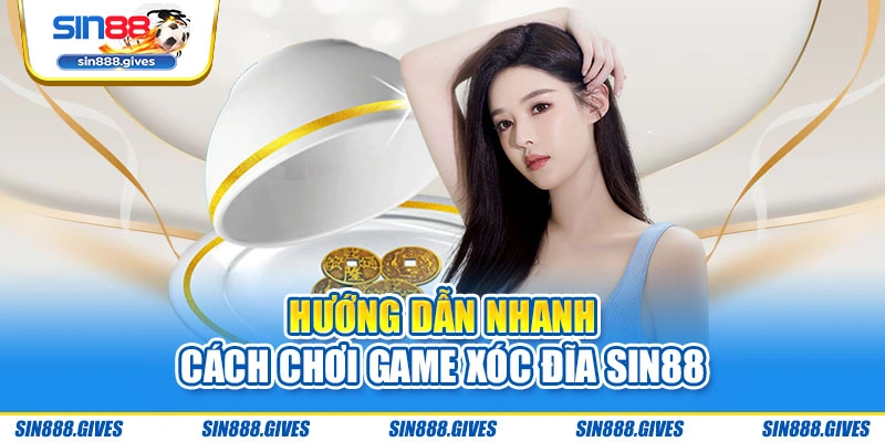 Hướng dẫn nhanh cách chơi game Xóc Đĩa Sin88