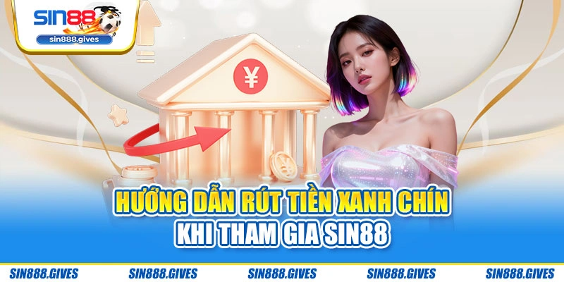 Hướng dẫn rút tiền xanh chín khi tham gia Sin88