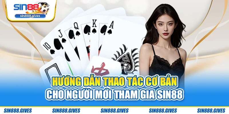 Hướng dẫn thao tác cơ bản cho người mới tham gia Sin88