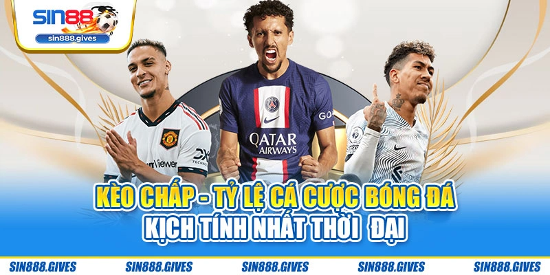 Kèo Chấp - Tỷ Lệ Cá Cược Bóng Đá Kịch Tính Nhất Thời Đại