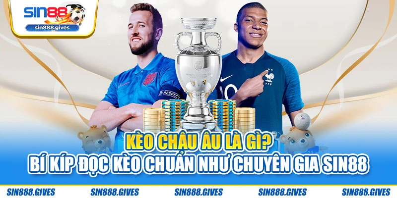 Kèo Châu Âu Là Gì? Bí Kíp Đọc Kèo Chuẩn Như Chuyên Gia Sin88