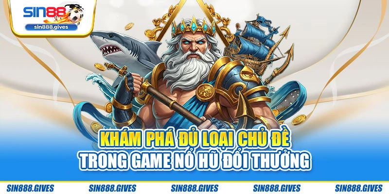 Khám phá đủ loại chủ đề trong game nổ hũ đổi thưởng