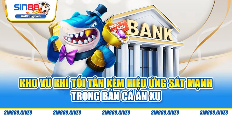 Kho vũ khí tối tân kèm hiệu ứng sát mạnh trong bắn cá ăn xu