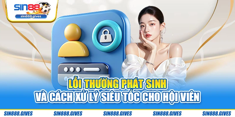 Lỗi thường phát sinh và cách xử lý siêu tốc cho hội viên