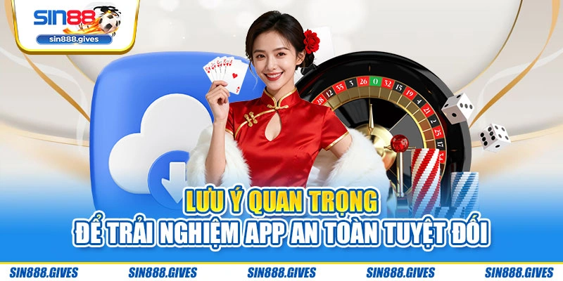 Lưu ý quan trọng để trải nghiệm app an toàn tuyệt đối