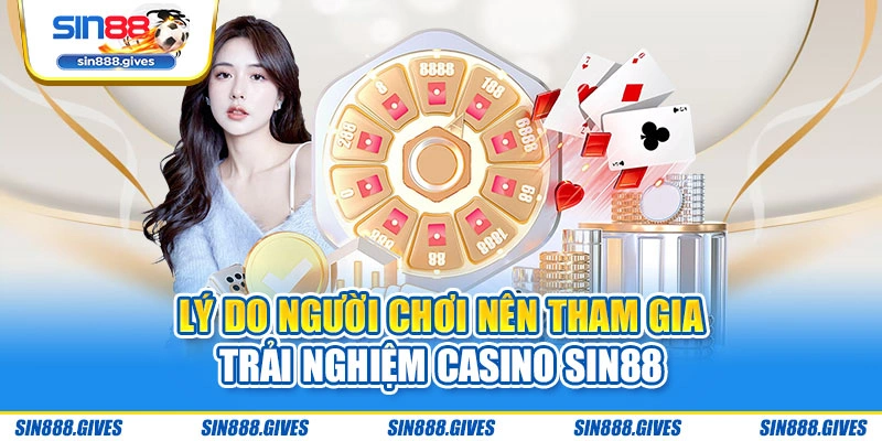 Lý do người chơi nên tham gia trải nghiệm Casino Sin88