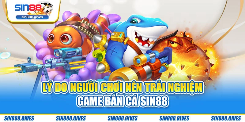 Lý do người chơi nên trải nghiệm game bắn cá Sin88