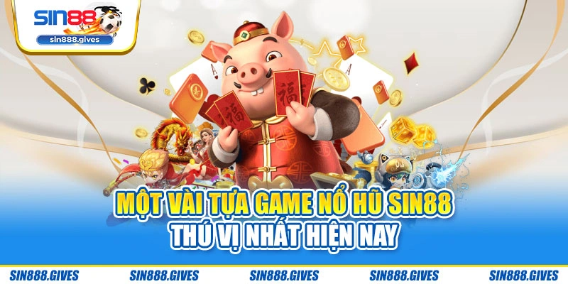 Một vài tựa game nổ hũ Sin88 thú vị nhất hiện nay
