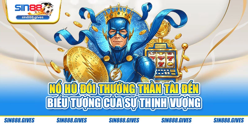 Nổ hũ đổi thưởng Thần Tài Đến - Biểu tượng của sự thịnh vượng