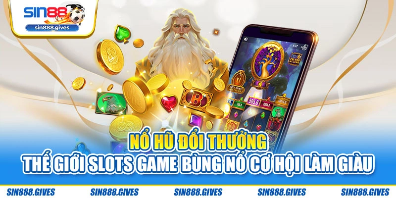 Nổ hũ đổi thưởng - Thế giới slots game bùng nổ cơ hội làm giàu