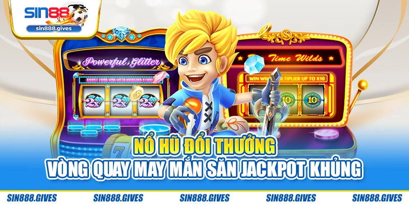 Nổ Hũ Đổi Thưởng - Vòng Quay May Mắn Săn Jackpot Khủng