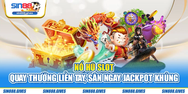 Nổ hũ slot – Quay thưởng liền tay, săn ngay Jackpot khủng