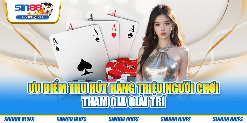Ưu điểm thu hút hàng triệu người chơi tham gia giải trí