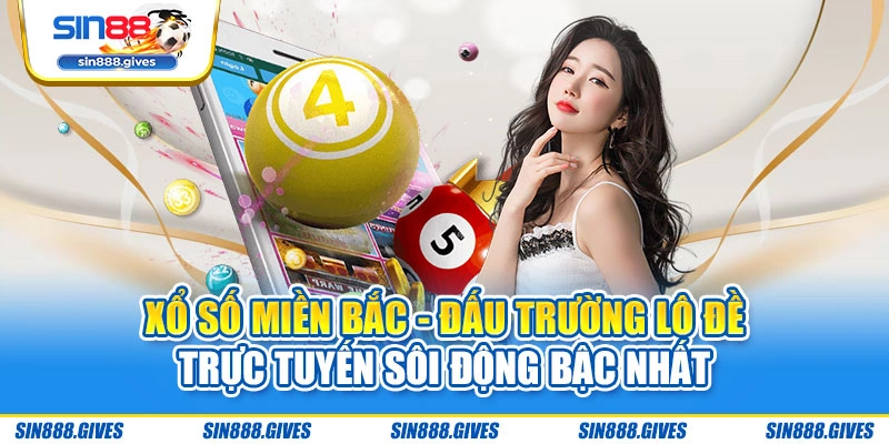 Xổ số miền Bắc - Đấu trường lô đề trực tuyến sôi động bậc nhất