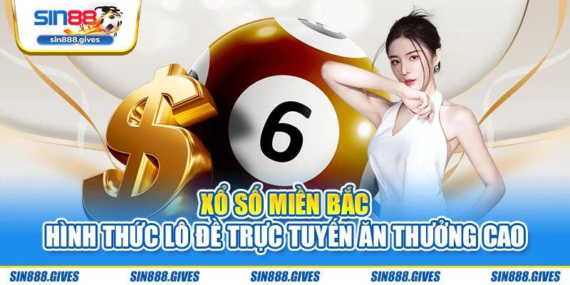 Xổ Số Miền Bắc - Hình Thức Lô Đề Trực Tuyến Ăn Thưởng Cao